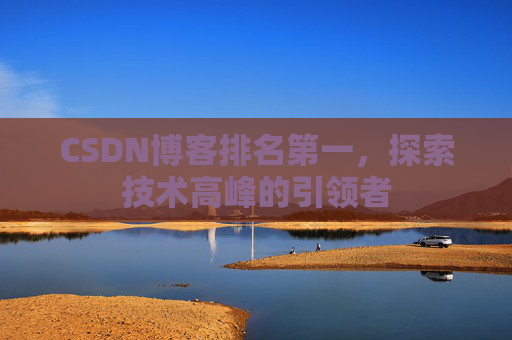CSDN博客排名第一，探索技术高峰的引领者