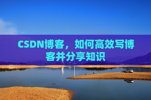 CSDN博客，如何高效写博客并分享知识